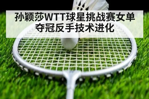 孙颖莎WTT球星挑战赛女单夺冠反手技术进化