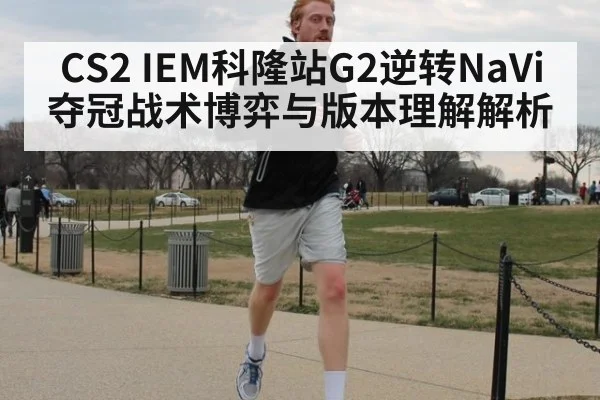 CS2 IEM科隆站G2逆转NaVi夺冠战术博弈与版本理解解析