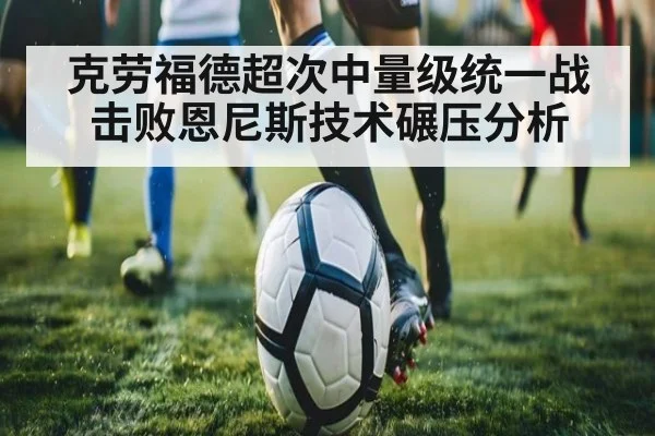 克劳福德超次中量级统一战击败恩尼斯技术碾压分析