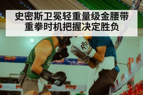 史密斯卫冕轻重量级金腰带 重拳时机把握决定胜负