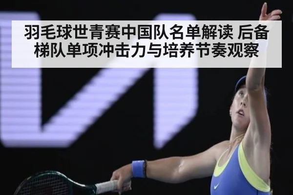 羽毛球世青赛中国队名单解读 后备梯队单项冲击力与培养节奏观察