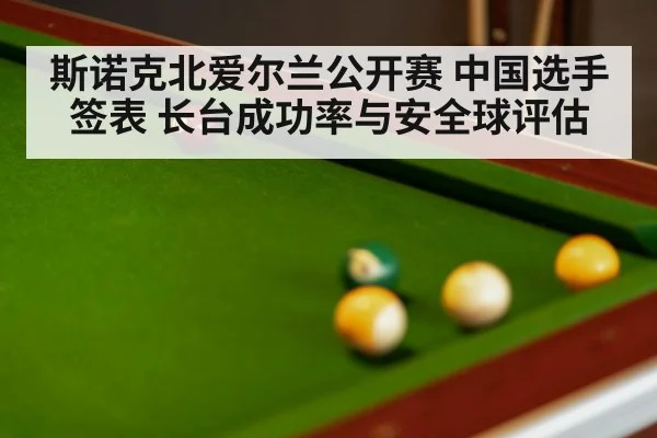 斯诺克北爱尔兰公开赛 中国选手签表 长台成功率与安全球评估