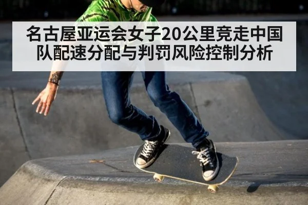 名古屋亚运会女子20公里竞走中国队配速分配与判罚风险控制分析